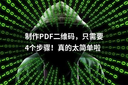 制作PDF二维码，只需要4个步骤！真的太简单啦