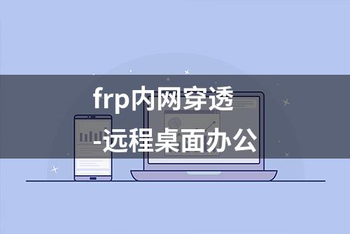 frp内网穿透-远程桌面办公