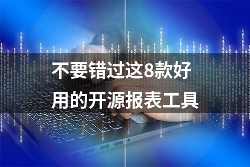 不要错过这8款好用的开源报表工具