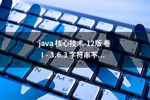 java 核心技术-12版 卷Ⅰ- 3.6.3 字符串不可变