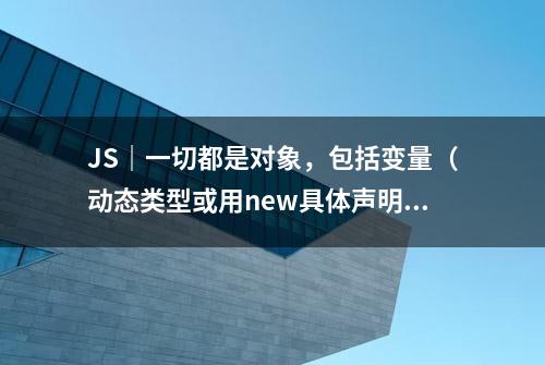 JS｜一切都是对象，包括变量（动态类型或用new具体声明的类型）