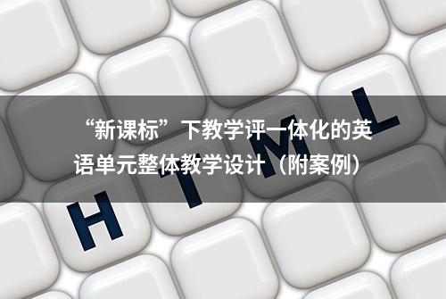 “新课标”下教学评一体化的英语单元整体教学设计（附案例）