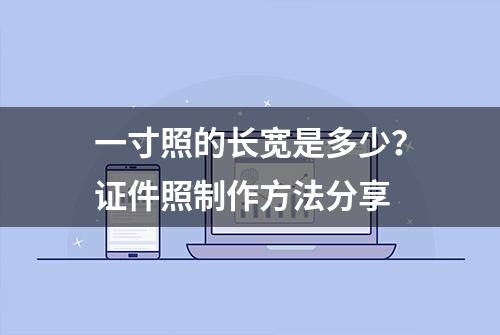 一寸照的长宽是多少？证件照制作方法分享