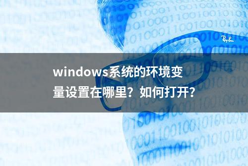 windows系统的环境变量设置在哪里？如何打开？