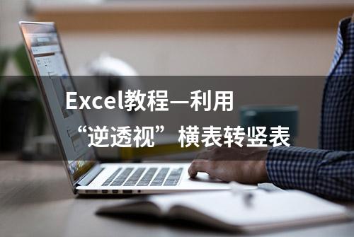 Excel教程—利用“逆透视”横表转竖表