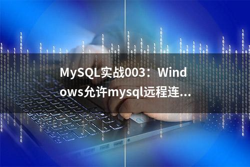 MySQL实战003：Windows允许mysql远程连接