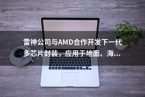 雷神公司与AMD合作开发下一代多芯片封装，应用于地面、海上和机载传感器