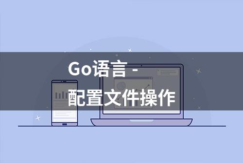 Go语言 - 配置文件操作