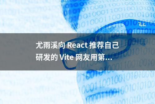 尤雨溪向 React 推荐自己研发的 Vite 网友用第三方工具没有任何意义