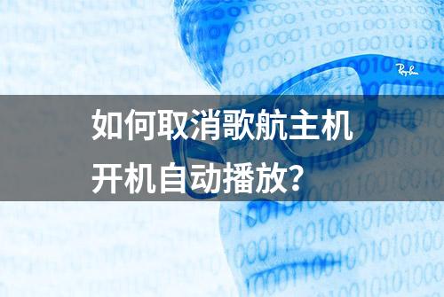 如何取消歌航主机开机自动播放？