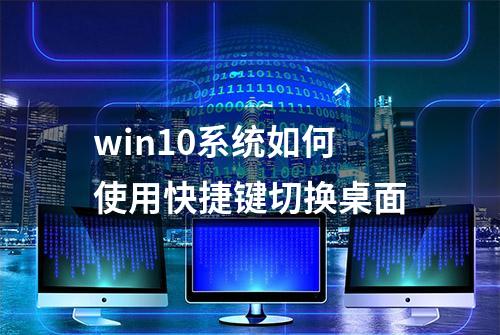 win10系统如何使用快捷键切换桌面