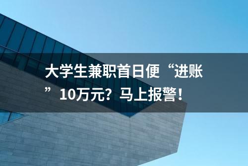 大学生兼职首日便“进账”10万元？马上报警！