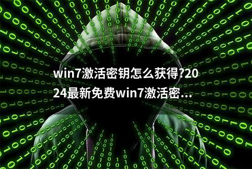 win7激活密钥怎么获得?2024最新免费win7激活密钥