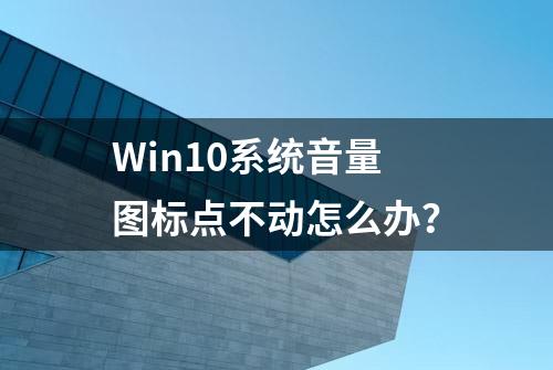 Win10系统音量图标点不动怎么办？