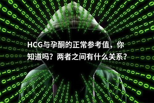 HCG与孕酮的正常参考值，你知道吗？两者之间有什么关系？