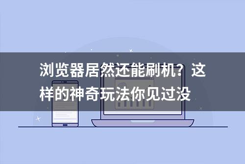 浏览器居然还能刷机？这样的神奇玩法你见过没