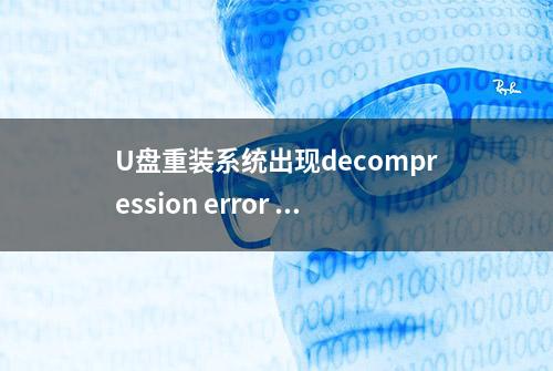 U盘重装系统出现decompression error abort怎么解决？