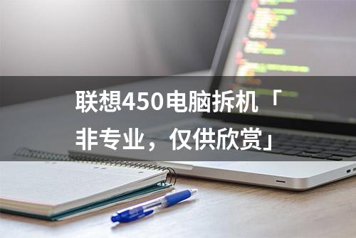 联想450电脑拆机「非专业，仅供欣赏」