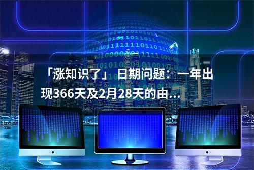 「涨知识了」 日期问题：一年出现366天及2月28天的由来