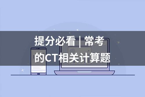 提分必看 | 常考的CT相关计算题