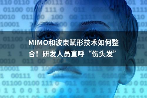 MIMO和波束赋形技术如何整合！研发人员直呼“伤头发”