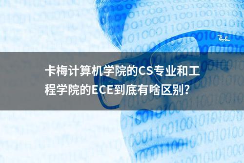 卡梅计算机学院的CS专业和工程学院的ECE到底有啥区别？