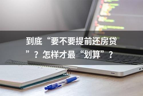 到底“要不要提前还房贷”？怎样才最“划算”？