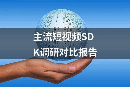 主流短视频SDK调研对比报告