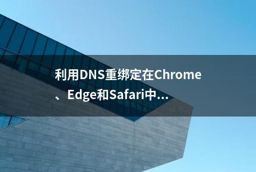 利用DNS重绑定在Chrome、Edge和Safari中实现DNS重绑定的攻击技术