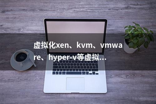 虚拟化xen、kvm、vmware、hyper-v等虚拟化技术的比较