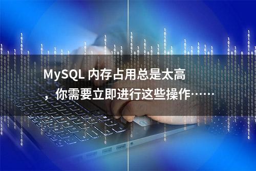 MySQL 内存占用总是太高，你需要立即进行这些操作……