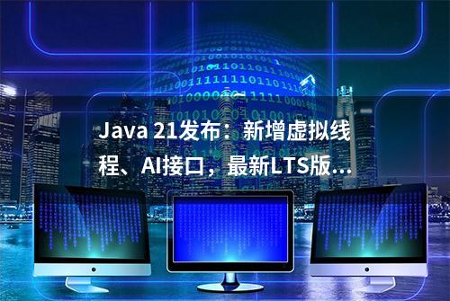 Java 21发布：新增虚拟线程、AI接口，最新LTS版本支持8年