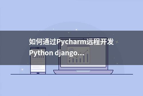 如何通过Pycharm远程开发Python django博客项目？