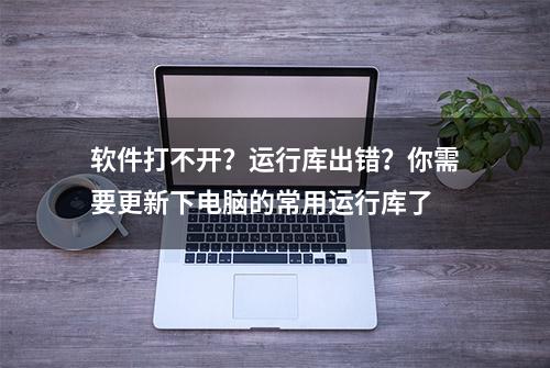 软件打不开？运行库出错？你需要更新下电脑的常用运行库了