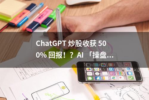 ChatGPT 炒股收获 500% 回报！？AI 「操盘手」完胜顶级基金