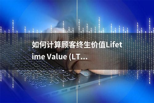 如何计算顾客终生价值Lifetime Value (LTV)