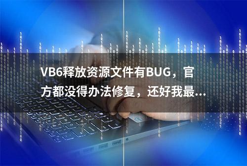 VB6释放资源文件有BUG，官方都没得办法修复，还好我最后搞定了！