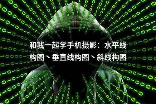 和我一起学手机摄影：水平线构图丶垂直线构图丶斜线构图