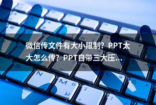 微信传文件有大小限制？PPT太大怎么传？PPT自带三大压缩功能