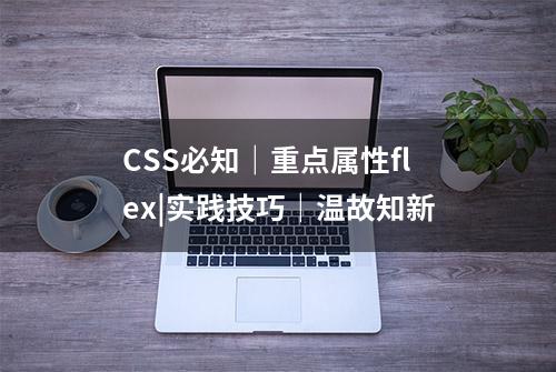 CSS必知｜重点属性flex|实践技巧｜温故知新