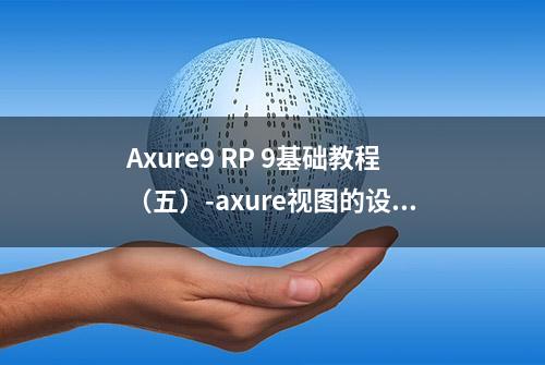 Axure9 RP 9基础教程（五）-axure视图的设置