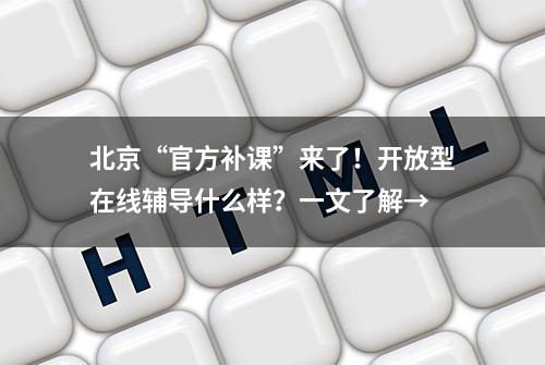 北京“官方补课”来了！开放型在线辅导什么样？一文了解→