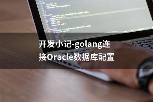 开发小记-golang连接Oracle数据库配置