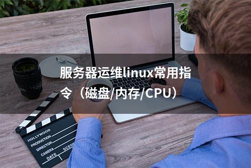 服务器运维linux常用指令（磁盘/内存/CPU）