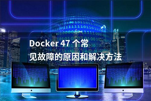 Docker 47 个常见故障的原因和解决方法