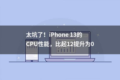 太坑了！iPhone 13的CPU性能，比起12提升为0