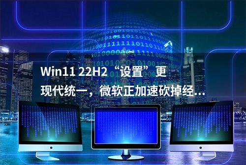 Win11 22H2“设置”更现代统一，微软正加速砍掉经典控制面板