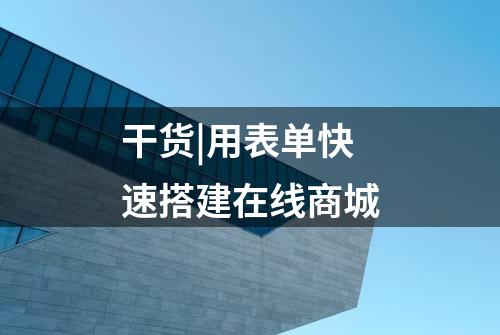 干货|用表单快速搭建在线商城