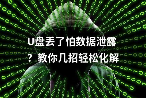 U盘丢了怕数据泄露？教你几招轻松化解