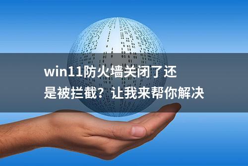 win11防火墙关闭了还是被拦截？让我来帮你解决